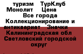 1.1) туризм : ТурКлуб “Монолит“ › Цена ­ 190 - Все города Коллекционирование и антиквариат » Значки   . Калининградская обл.,Светловский городской округ 